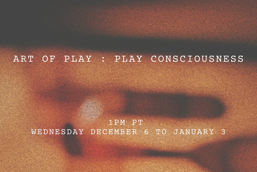 Art of Play: Play Consciousness - Dec 6 to Jan 3
